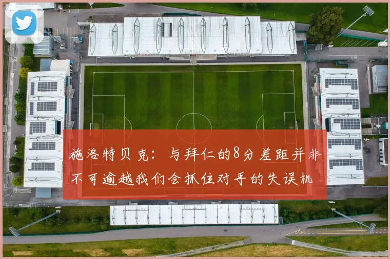施洛特贝克：与拜仁的8分差距并非不可逾越我们会抓住对手的失误机会