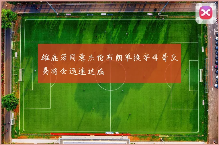 雄鹿若同意杰伦布朗单换字母哥交易将会迅速达成