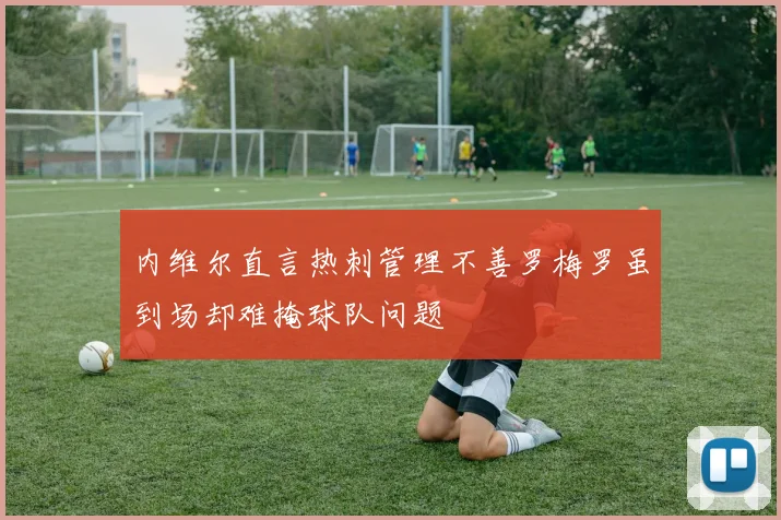内维尔直言热刺管理不善罗梅罗虽到场却难掩球队问题