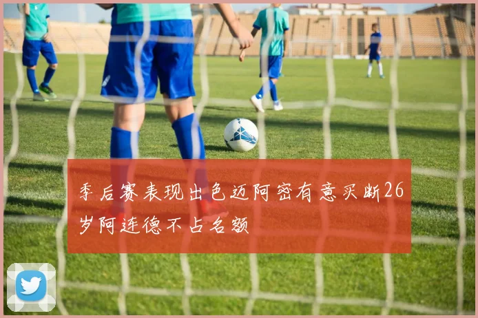 季后赛表现出色迈阿密有意买断26岁阿连德不占名额