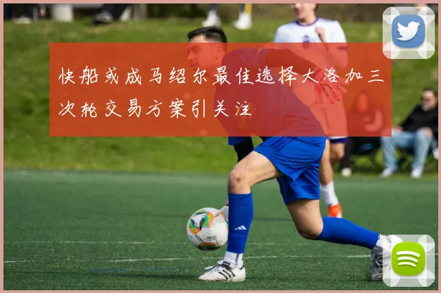 快船或成马绍尔最佳选择大洛加三次轮交易方案引关注