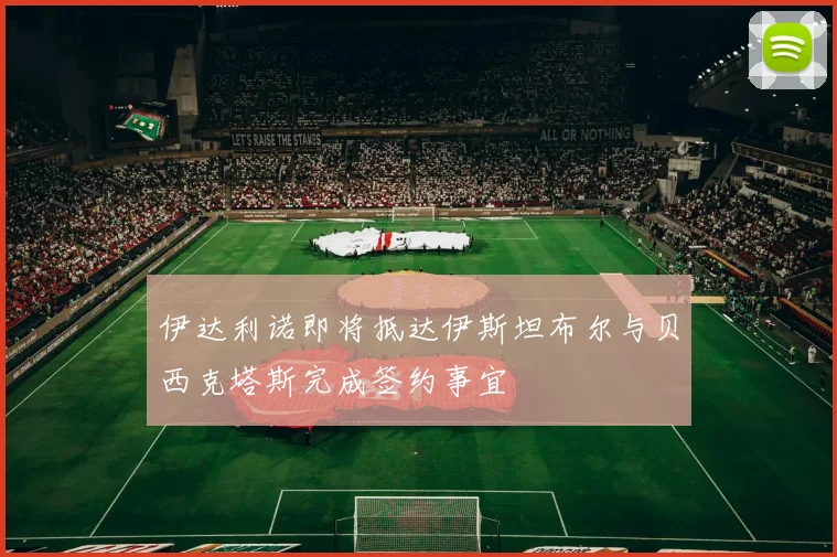 伊达利诺即将抵达伊斯坦布尔与贝西克塔斯完成签约事宜