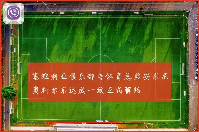 塞维利亚俱乐部与体育总监安东尼奥科尔东达成一致正式解约