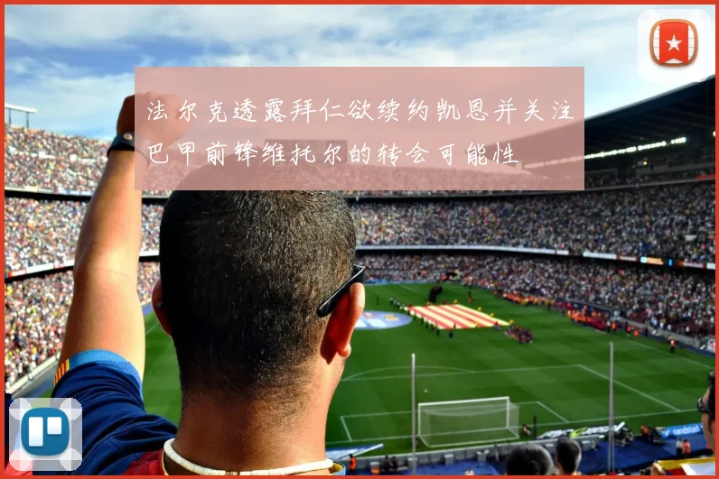 法尔克透露拜仁欲续约凯恩并关注巴甲前锋维托尔的转会可能性