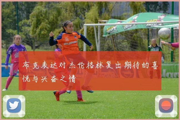 布克表达对杰伦格林复出期待的喜悦与兴奋之情