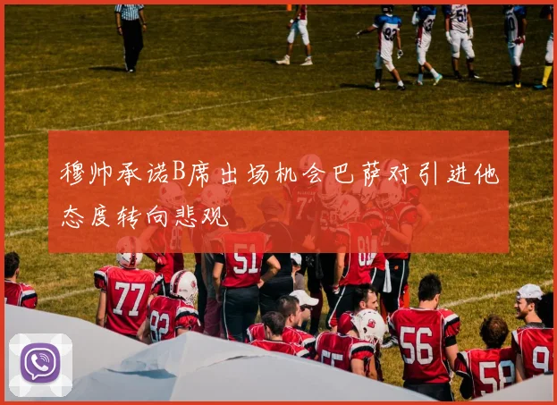 穆帅承诺B席出场机会巴萨对引进他态度转向悲观