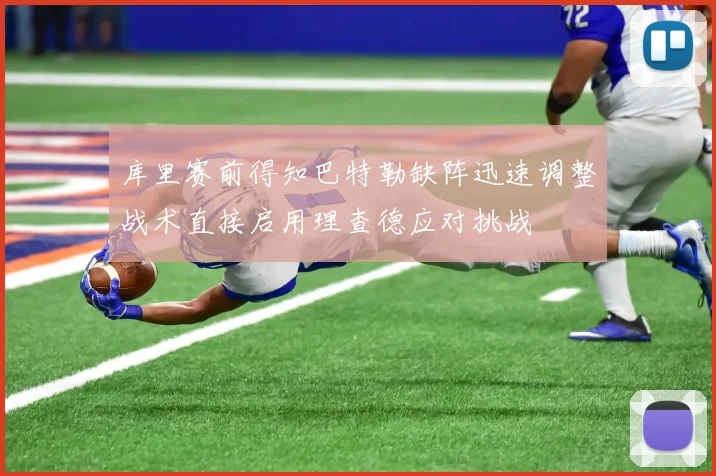库里赛前得知巴特勒缺阵迅速调整战术直接启用理查德应对挑战