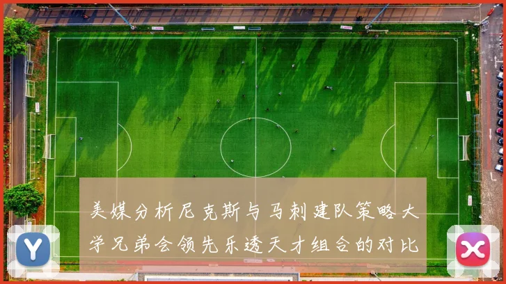 美媒分析尼克斯与马刺建队策略大学兄弟会领先乐透天才组合的对比