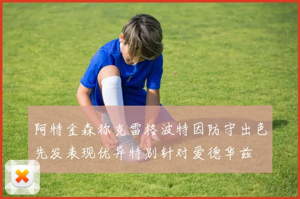 阿特金森称克雷格波特因防守出色先发表现优异特别针对爱德华兹